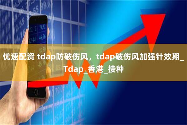 优速配资 tdap防破伤风，tdap破伤风加强针效期_Tdap_香港_接种
