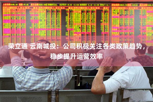荣立通 云南城投：公司积极关注各类政策趋势，稳步提升运营效率