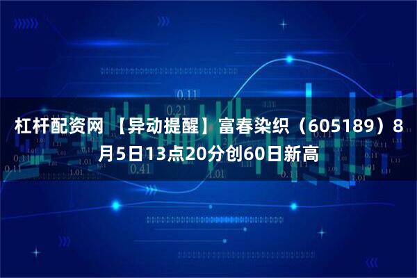 杠杆配资网 【异动提醒】富春染织（605189）8月5日13点20分创60日新高