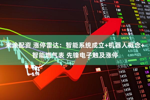 米涂配资 涨停雷达：智能系统成立+机器人概念+智能燃气表 先锋电子触及涨停