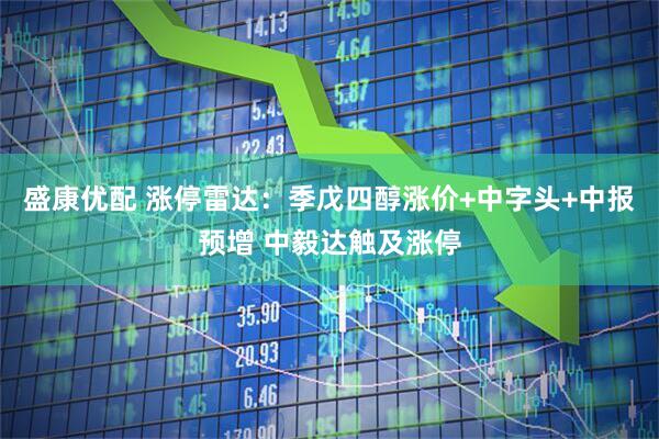 盛康优配 涨停雷达：季戊四醇涨价+中字头+中报预增 中毅达触及涨停