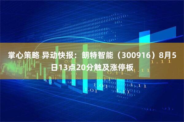 掌心策略 异动快报：朗特智能（300916）8月5日13点20分触及涨停板
